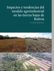 Impactos y tendendias del modelo agroindustrial en tierras bajas de Bolivia